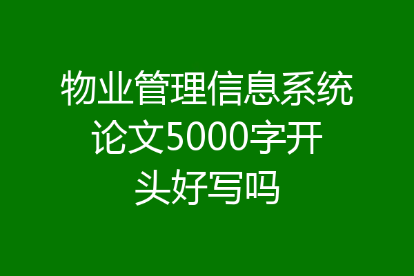 物业管理信息系统论文5000字开头好写吗