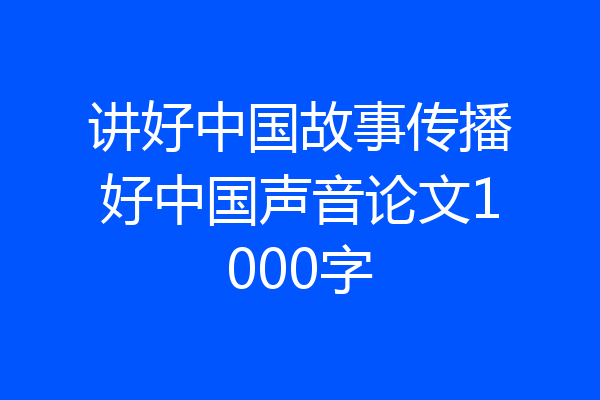 讲好中国故事传播好中国声音论文1000字