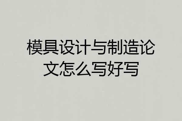 模具设计与制造论文怎么写好写