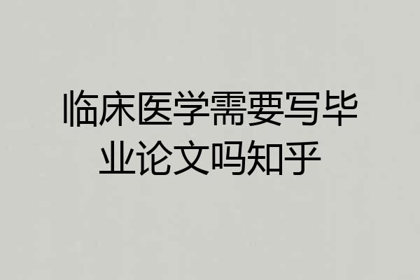 临床医学需要写毕业论文吗知乎