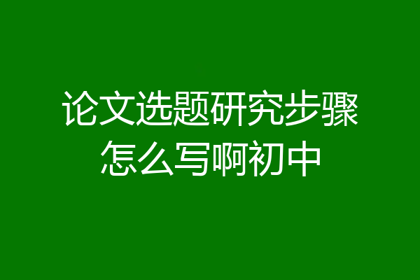 论文选题研究步骤怎么写啊初中