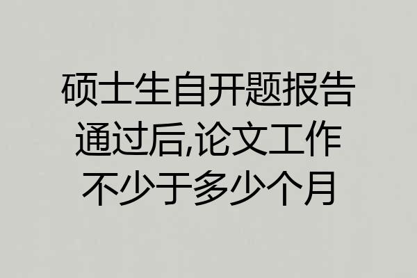 硕士生自开题报告通过后,论文工作不少于多少个月