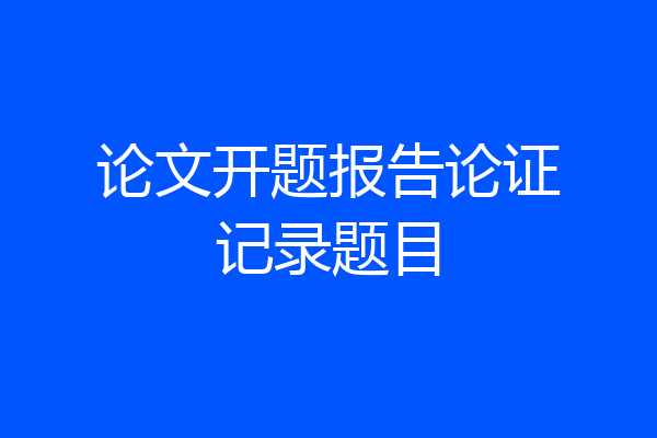论文开题报告论证记录题目