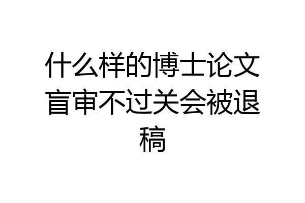 什么样的博士论文盲审不过关会被退稿