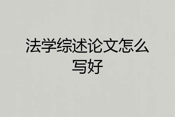 法学综述论文怎么写好