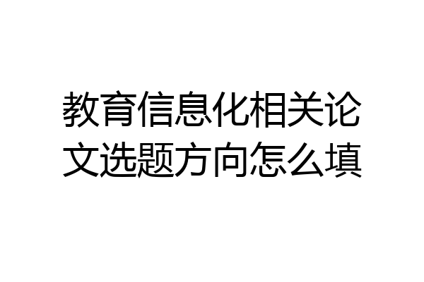 教育信息化相关论文选题方向怎么填