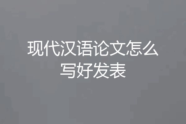现代汉语论文怎么写好发表