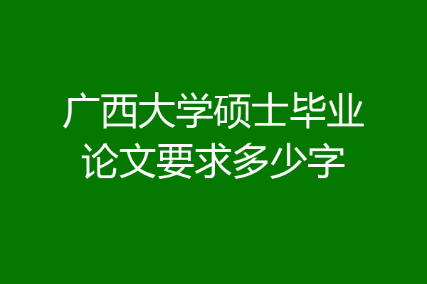 广西大学硕士毕业论文要求多少字