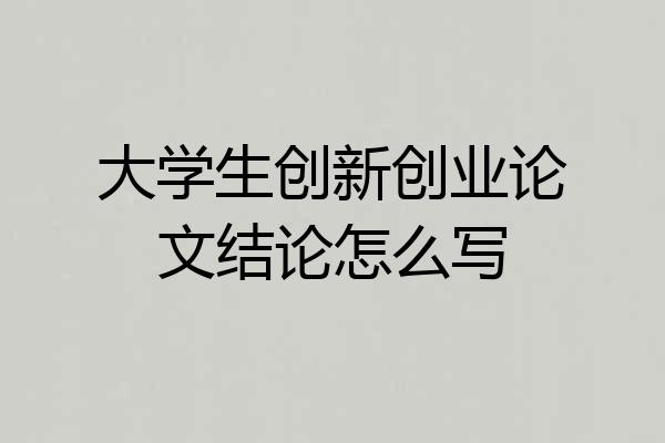 大学生创新创业论文结论怎么写