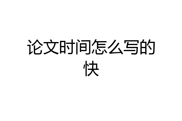 论文时间怎么写的快