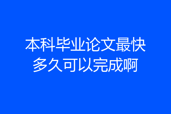 本科毕业论文最快多久可以完成啊