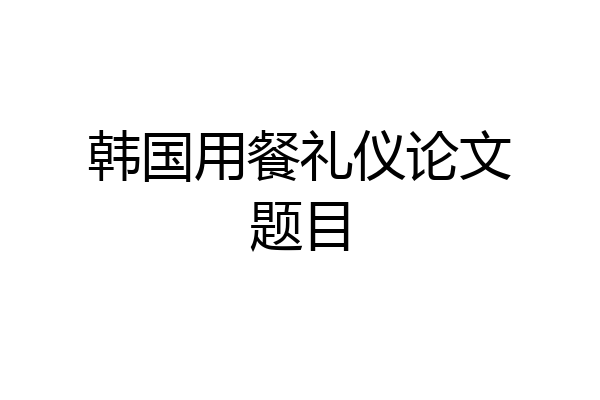 韩国用餐礼仪论文题目