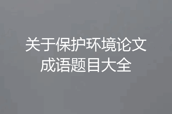 关于保护环境论文成语题目大全