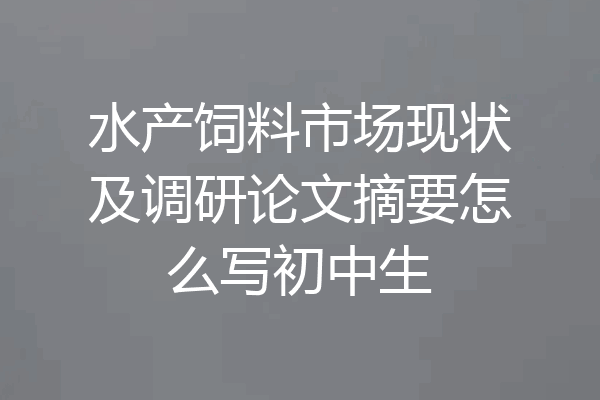 水产饲料市场现状及调研论文摘要怎么写初中生