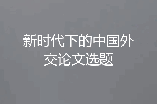 新时代下的中国外交论文选题