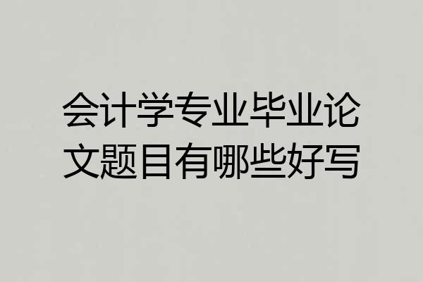 会计学专业毕业论文题目有哪些好写