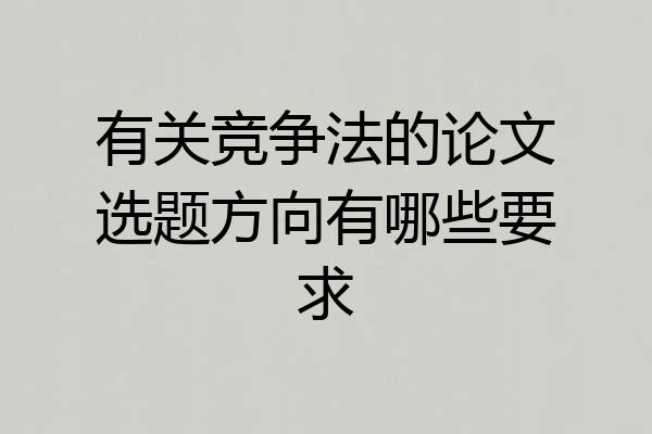 有关竞争法的论文选题方向有哪些要求