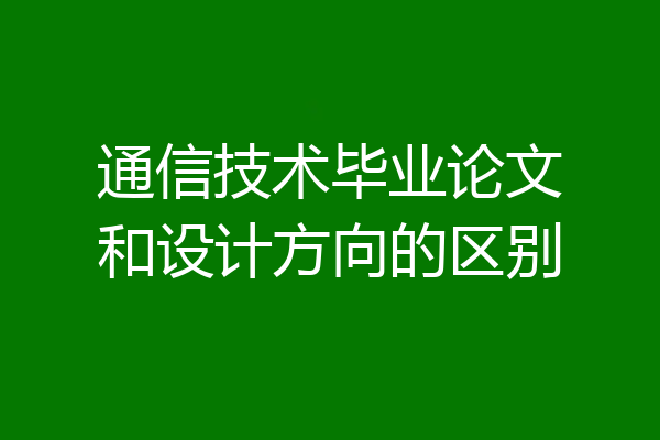 通信技术毕业论文和设计方向的区别