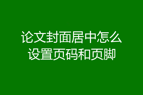 论文封面居中怎么设置页码和页脚