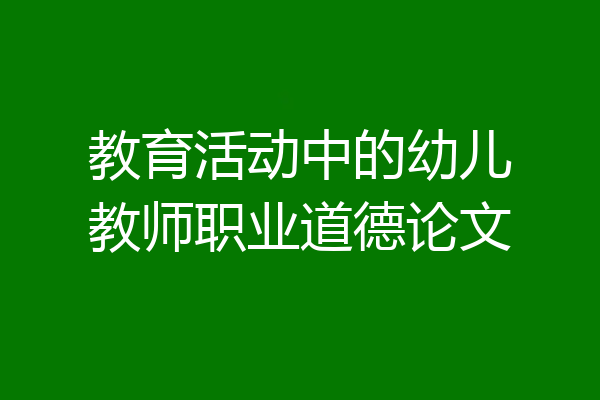 教育活动中的幼儿教师职业道德论文