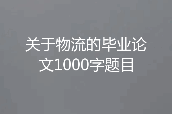 关于物流的毕业论文1000字题目