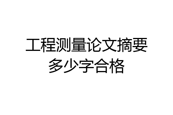 工程测量论文摘要多少字合格