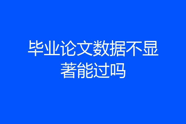 毕业论文数据不显著能过吗