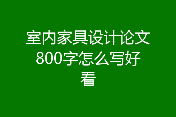 室内家具设计论文800字怎么写好看