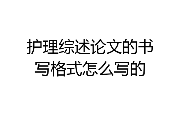护理综述论文的书写格式怎么写的