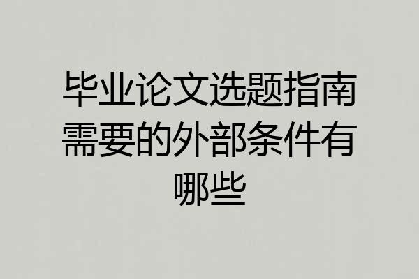 毕业论文选题指南需要的外部条件有哪些