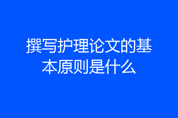 撰写护理论文的基本原则是什么