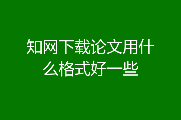 知网下载论文用什么格式好一些