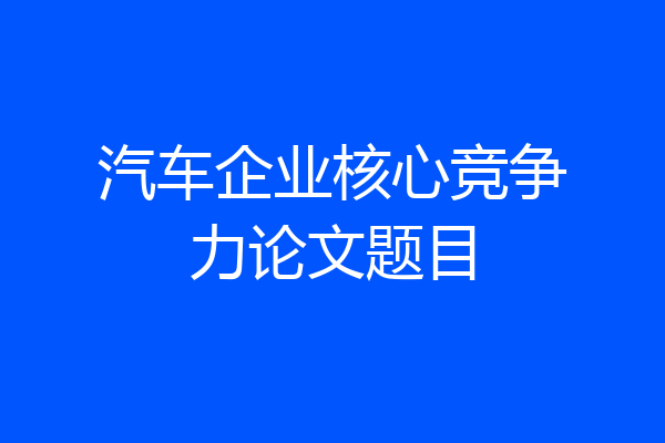 汽车企业核心竞争力论文题目