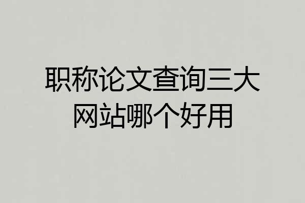 职称论文查询三大网站哪个好用