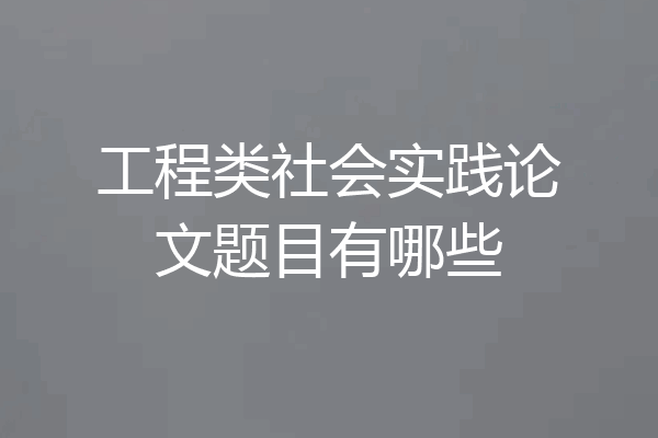 工程类社会实践论文题目有哪些