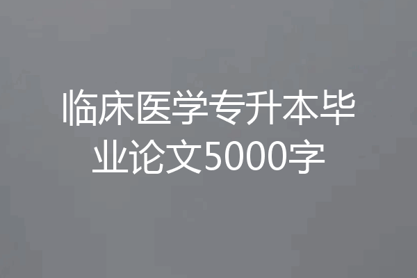 临床医学专升本毕业论文5000字