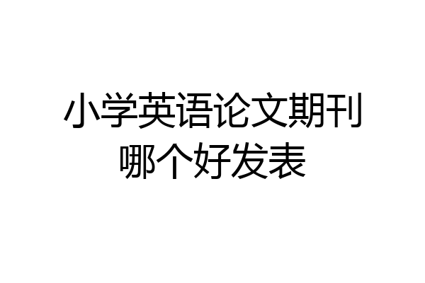 小学英语论文期刊哪个好发表