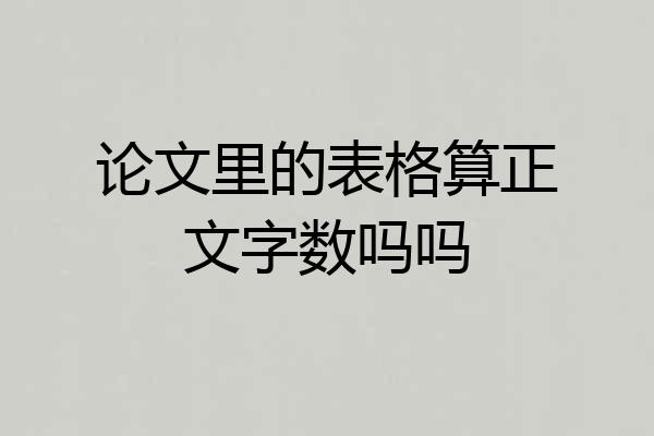 论文里的表格算正文字数吗吗