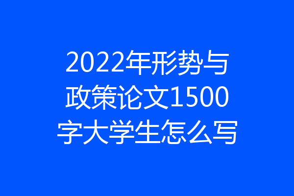 2022年形势与政策论文1500字大学生怎么写