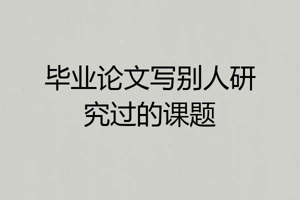 毕业论文写别人研究过的课题