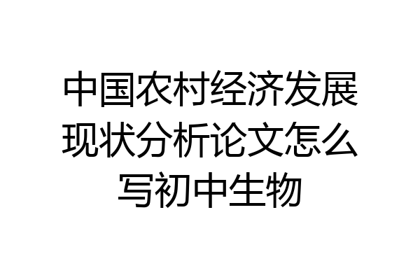 中国农村经济发展现状分析论文怎么写初中生物