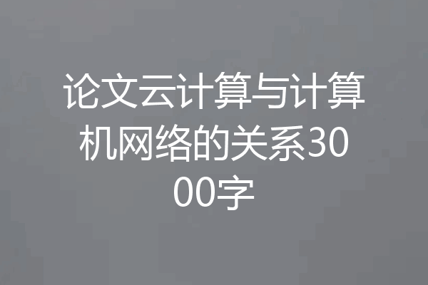 论文云计算与计算机网络的关系3000字