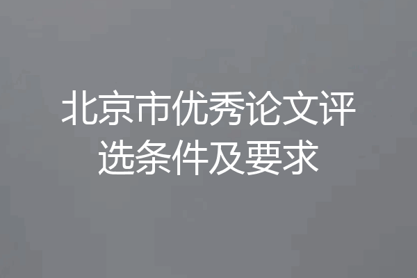 北京市优秀论文评选条件及要求