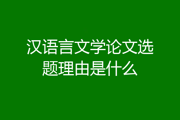 汉语言文学论文选题理由是什么