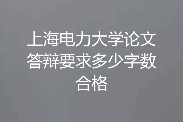 上海电力大学论文答辩要求多少字数合格