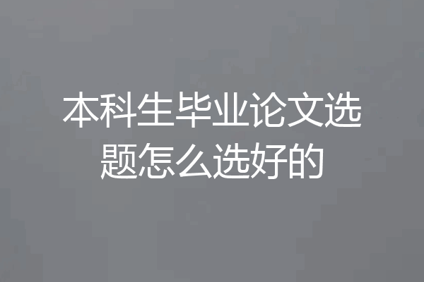本科生毕业论文选题怎么选好的