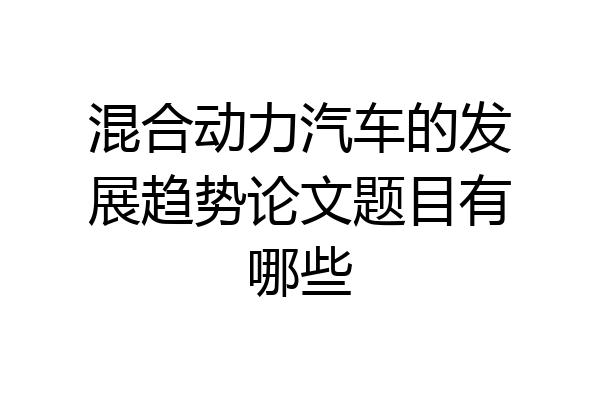 混合动力汽车的发展趋势论文题目有哪些