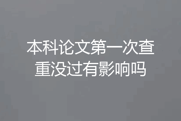 本科论文第一次查重没过有影响吗