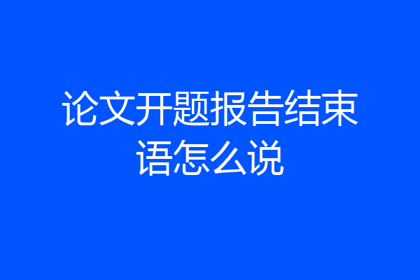 论文开题报告结束语怎么说