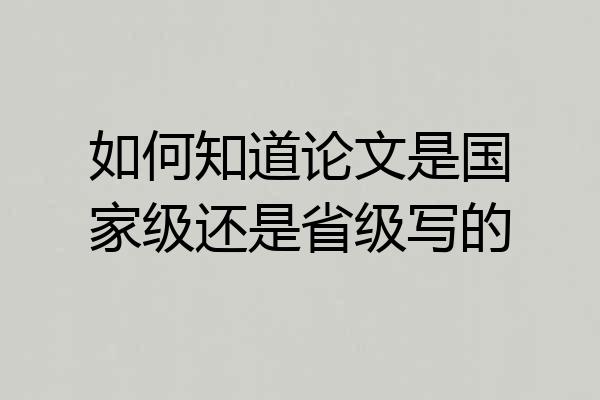 如何知道论文是国家级还是省级写的